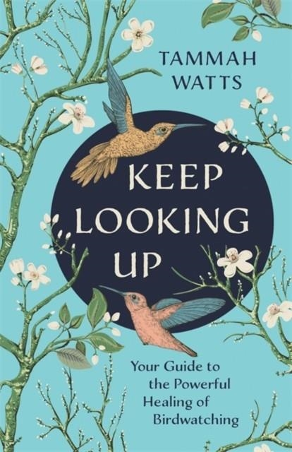 KEEP LOOKING UP : YOUR GUIDE TO THE POWERFUL HEALING OF BIRDWATCHING | 9781788176316 | TAMMAH WATTS