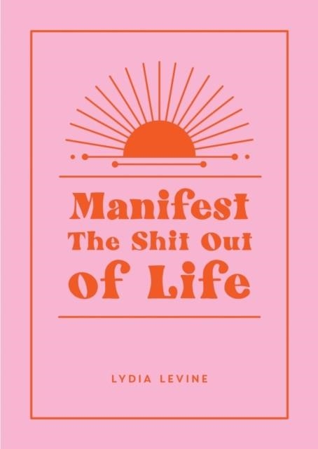 MANIFEST THE SHIT OUT OF LIFE : ALL THE TIPS, TRICKS AND TECHNIQUES YOU NEED TO MANIFEST YOUR DREAM LIFE | 9781800079953 | LYDIA LEVINE