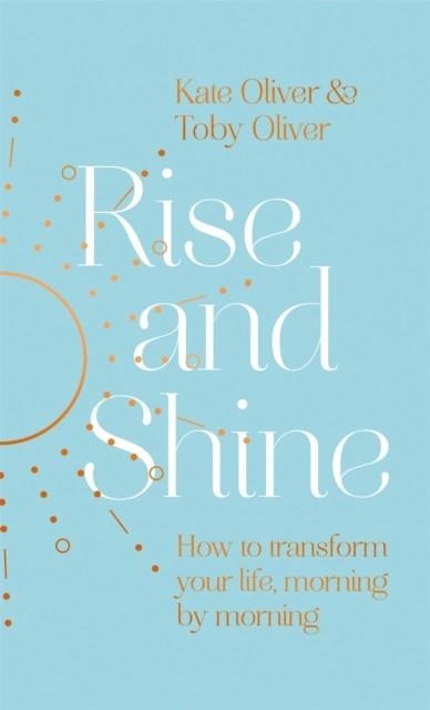 RISE AND SHINE : HOW TO TRANSFORM YOUR LIFE, MORNING BY MORNING | 9780349429359 | KATE OLIVER
