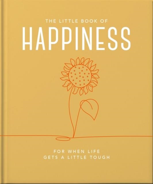 THE LITTLE BOOK OF HAPPINESS : FOR WHEN LIFE GETS A LITTLE TOUGH | 9781800693449 | ORANGE HIPPO!