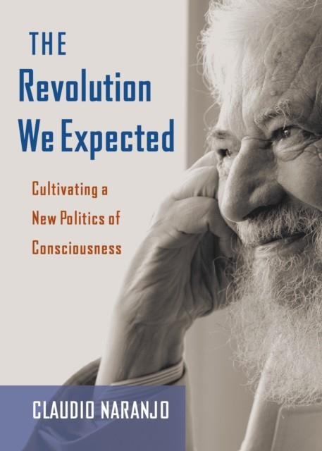THE REVOLUTION WE EXPECTED : CULTIVATING A NEW POLITICS OF CONSCIOUSNESS | 9780907791805 | CLAUDIO NARANJO