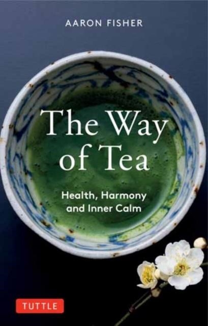 THE WAY OF TEA : HEALTH, HARMONY, AND INNER CALM | 9780804854368 | AARON FISHER