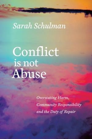 CONFLICT IS NOT ABUSE : OVERSTATING HARM, COMMUNITY RESPONSIBILITY AND THE DUTY OF REPAIR | 9781551526430 | SARAH SCHULMAN