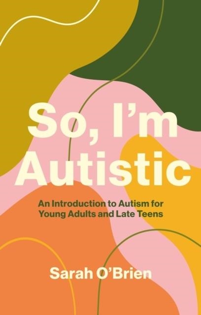 SO, I'M AUTISTIC : AN INTRODUCTION TO AUTISM FOR YOUNG ADULTS AND LATE TEENS | 9781839972263 | SARAH O'BRIEN