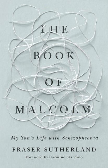 THE BOOK OF MALCOLM : MY SON'S LIFE WITH SCHIZOPHRENIA | 9781459749566 | FRASER SUTHERLAND