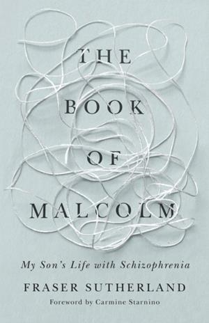 THE BOOK OF MALCOLM : MY SON'S LIFE WITH SCHIZOPHRENIA | 9781459749566 | FRASER SUTHERLAND