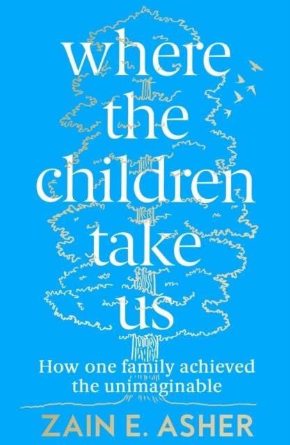 WHERE THE CHILDREN TAKE US : HOW ONE FAMILY ACHIEVED THE UNIMAGINABLE | 9780008409463 | ZAIN E. ASHER