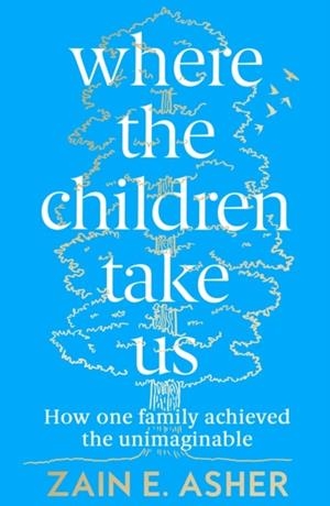 WHERE THE CHILDREN TAKE US : HOW ONE FAMILY ACHIEVED THE UNIMAGINABLE | 9780008409463 | ZAIN E. ASHER