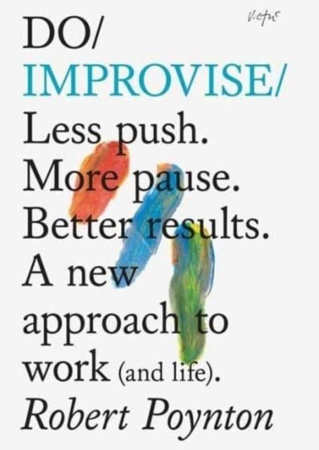 DO IMPROVISE : LESS PUSH. MORE PAUSE. BETTER RESULTS. A NEW APPROACH TO WORK (AND LIFE). | 9781914168130 | ROBERT POYNTON