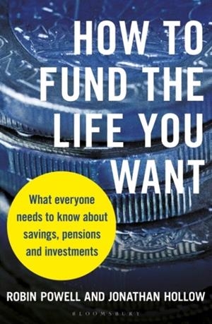HOW TO FUND THE LIFE YOU WANT : WHAT EVERYONE NEEDS TO KNOW ABOUT SAVINGS, PENSIONS AND INVESTMENTS | 9781399404600 | ROBIN POWELL