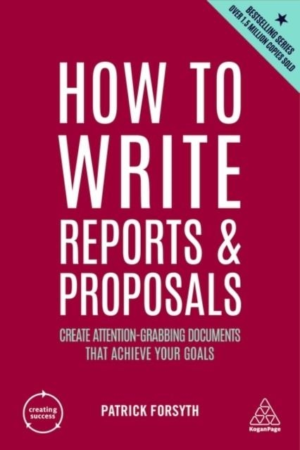 HOW TO WRITE REPORTS AND PROPOSALS : CREATE ATTENTION-GRABBING DOCUMENTS THAT ACHIEVE YOUR GOALS | 9781398606104 | PATRICK FORSYTH