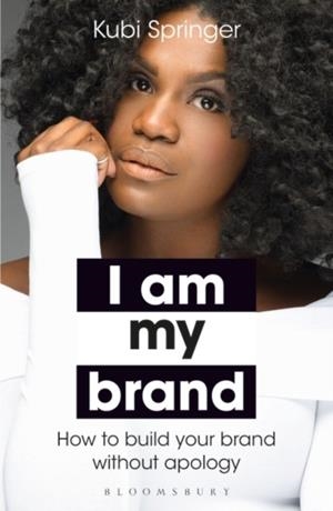 I AM MY BRAND : HOW TO BUILD YOUR BRAND WITHOUT APOLOGY | 9781472979117 | KUBI SPRINGER