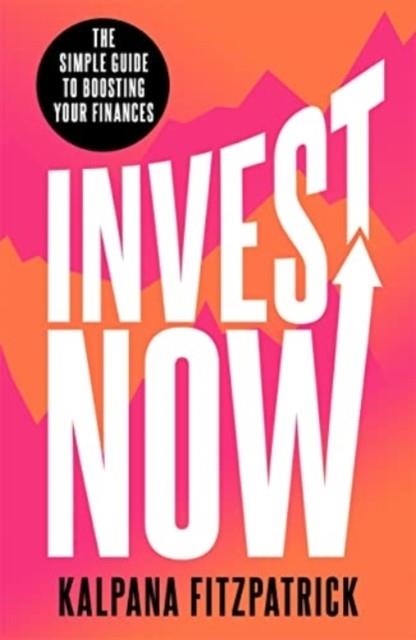 INVEST NOW : THE SIMPLE GUIDE TO BOOSTING YOUR FINANCES | 9781788707053 | KALPANA FITZPATRICK