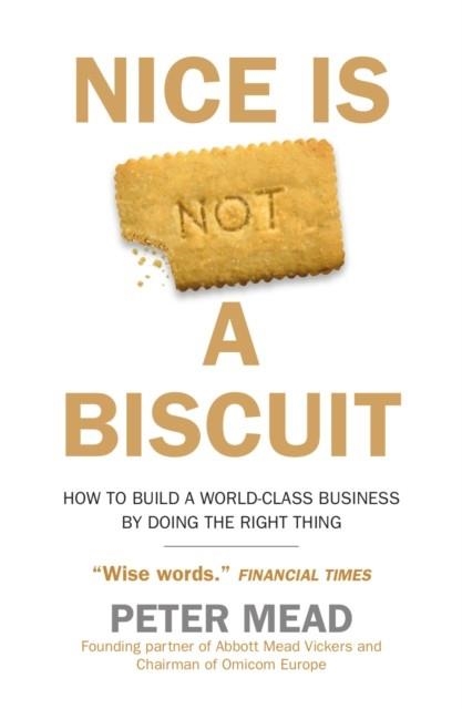 NICE IS NOT A BISCUIT : HOW TO BUILD A WORLD-CLASS BUSINESS BY DOING THE RIGHT THING | 9780715655092 | PETER MEAD