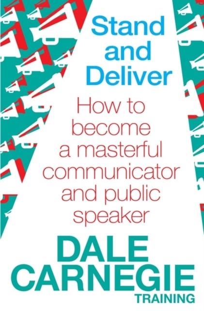 STAND AND DELIVER : HOW TO BECOME A MASTERFUL COMMUNICATOR AND PUBLIC SPEAKER | 9780857206763 | DALE CARNEGIE TRAINING