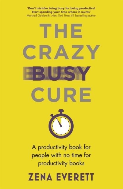 THE CRAZY BUSY CURE *BUSINESS BOOK AWARDS WINNER 2022* : A PRODUCTIVITY BOOK FOR PEOPLE WITH NO TIME FOR PRODUCTIVITY BOOKS | 9781529367096 | ZENA EVERETT