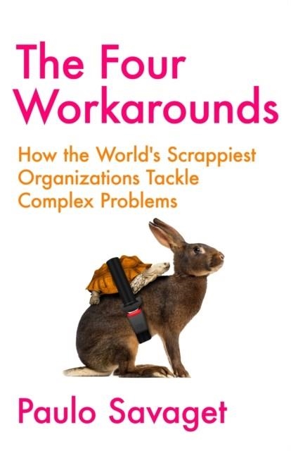 THE FOUR WORKAROUNDS : HOW THE WORLD'S SCRAPPIEST ORGANIZATIONS TACKLE COMPLEX PROBLEMS | 9781529346046 | PAULO SAVAGET