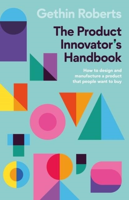 THE PRODUCT INNOVATOR'S HANDBOOK : HOW TO DESIGN AND MANUFACTURE A PRODUCT THAT PEOPLE WANT TO BUY | 9781788604208 | GETHIN ROBERTS