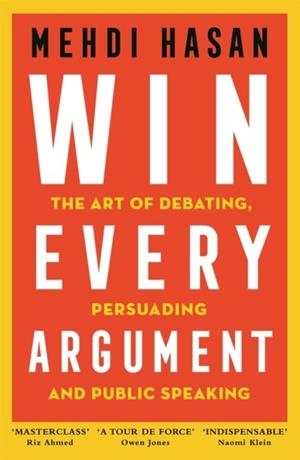 WIN EVERY ARGUMENT : THE ART OF DEBATING, PERSUADING AND PUBLIC SPEAKING | 9781529093599 | MEHDI HASAN