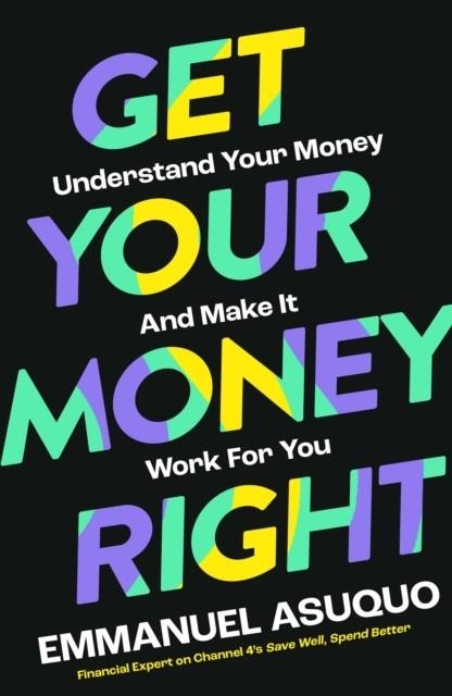 GET YOUR MONEY RIGHT : UNDERSTAND YOUR MONEY AND MAKE IT WORK FOR YOU | 9780008584368 | EMMANUEL ASUQUO