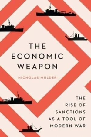 THE ECONOMIC WEAPON : THE RISE OF SANCTIONS AS A TOOL OF MODERN WAR | 9780300270488 | NICHOLAS MULDER