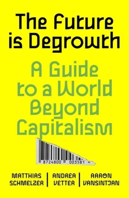 THE FUTURE IS DEGROWTH : A GUIDE TO A WORLD BEYOND CAPITALISM | 9781839765841 | MATTHIAS SCHMELZER , ANDREA VETTER , AARON VANSINTJAN
