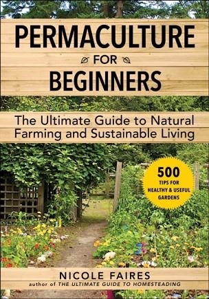 PERMACULTURE FOR BEGINNERS : THE ULTIMATE GUIDE TO NATURAL FARMING AND SUSTAINABLE LIVING | 9781510767706 | NICOLE FAIRES