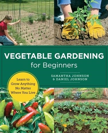 VEGETABLE GARDENING FOR BEGINNERS : LEARN TO GROW ANYTHING NO MATTER WHERE YOU LIVE | 9780760383520 | SAMANTHA JOHNSON