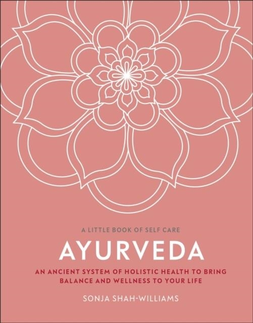 AYURVEDA : AN ANCIENT SYSTEM OF HOLISTIC HEALTH TO BRING BALANCE AND WELLNESS TO YOUR LIFE | 9780241443651 | SONJA SHAH-WILLIAMS