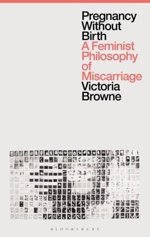 PREGNANCY WITHOUT BIRTH : A FEMINIST PHILOSOPHY OF MISCARRIAGE | 9781350279698 | VICTORIA BROWNE