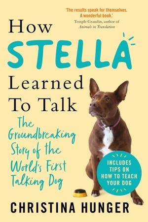 HOW STELLA LEARNED TO TALK : THE GROUNDBREAKING STORY OF THE WORLD'S FIRST TALKING DOG | 9781529053913 | CHRISTINA HUNGER