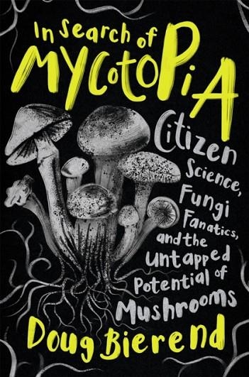 IN SEARCH OF MYCOTOPIA : CITIZEN SCIENCE, FUNGI FANATICS, AND THE UNTAPPED POTENTIAL OF MUSHROOMS | 9781645021490 | DOUG BIEREND