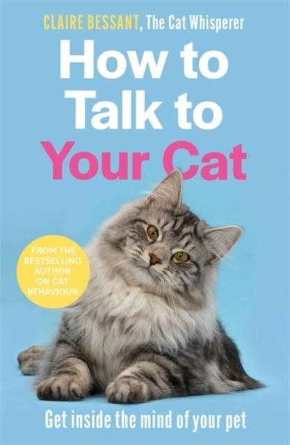 HOW TO TALK TO YOUR CAT : FROM THE BESTSELLING AUTHOR OF THE CAT WHISPERER | 9781789465990 | CLAIRE BESSANT