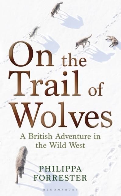 ON THE TRAIL OF WOLVES : A BRITISH ADVENTURE IN THE WILD WEST | 9781472972071 | PHILIPPA FORRESTER