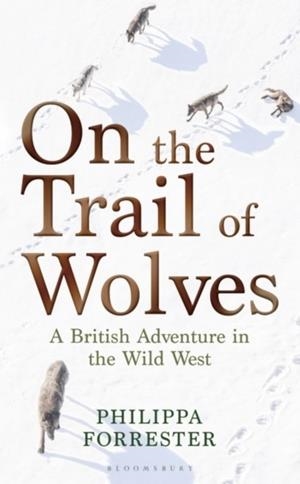 ON THE TRAIL OF WOLVES : A BRITISH ADVENTURE IN THE WILD WEST | 9781472972071 | PHILIPPA FORRESTER