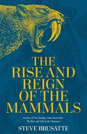 THE RISE AND REIGN OF THE MAMMALS : A NEW HISTORY, FROM THE SHADOW OF THE DINOSAURS TO US | 9781529034226 | STEVE BRUSATTE
