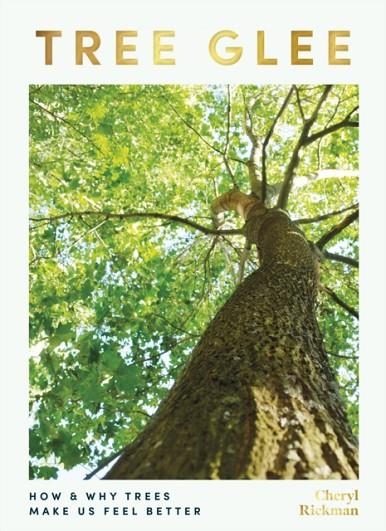 TREE GLEE : HOW AND WHY TREES MAKE US FEEL BETTER | 9781801291170 | CHERYL RICKMAN