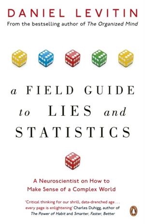 A FIELD GUIDE TO LIES AND STATISTICS : A NEUROSCIENTIST ON HOW TO MAKE SENSE OF A COMPLEX WORLD | 9780241974872 | DANIEL LEVITIN
