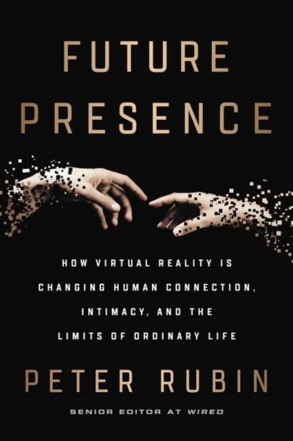 FUTURE PRESENCE : HOW VIRTUAL REALITY IS CHANGING HUMAN CONNECTION, INTIMACY, AND THE LIMITS OF ORDINARY LIFE | 9780062566706 | PETER RUBIN