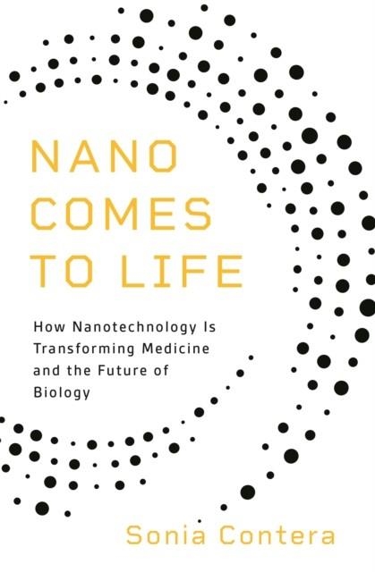 NANO COMES TO LIFE : HOW NANOTECHNOLOGY IS TRANSFORMING MEDICINE AND THE FUTURE OF BIOLOGY | 9780691206448 | SONIA CONTERA
