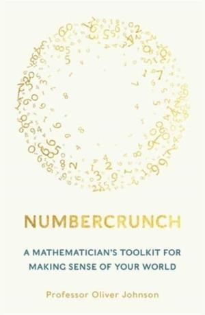 NUMBERCRUNCH : A MATHEMATICIAN'S TOOLKIT FOR MAKING SENSE OF YOUR WORLD | 9781788708340 | PROFESSOR OLIVER JOHNSON