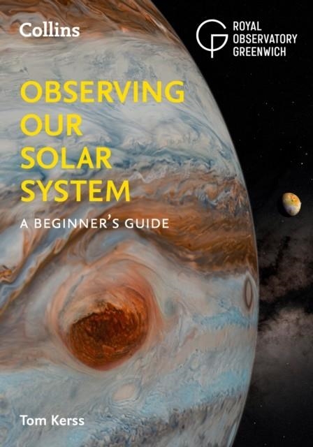 OBSERVING OUR SOLAR SYSTEM : A BEGINNER'S GUIDE | 9780008532611 | TOM KERSS