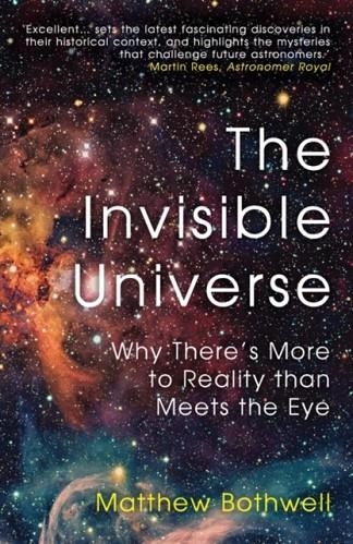 THE INVISIBLE UNIVERSE : WHY THERE'S MORE TO REALITY THAN MEETS THE EYE | 9780861544387 | MATTHEW BOTHWELL