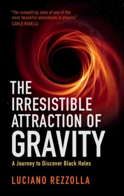 THE IRRESISTIBLE ATTRACTION OF GRAVITY : A JOURNEY TO DISCOVER BLACK HOLES | 9781009198752 | LUCIANO REZZOLLA
