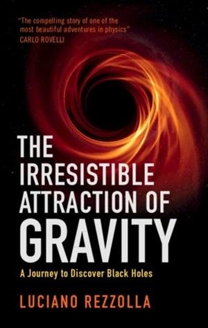 THE IRRESISTIBLE ATTRACTION OF GRAVITY : A JOURNEY TO DISCOVER BLACK HOLES | 9781009198752 | LUCIANO REZZOLLA