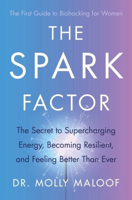 THE SPARK FACTOR : THE SECRET TO SUPERCHARGING ENERGY, BECOMING RESILIENT AND FEELING BETTER THAN EVER | 9780349431420 | DR.MOLLY MALOOF