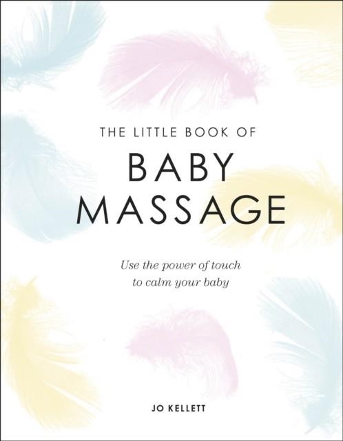 THE LITTLE BOOK OF BABY MASSAGE : USE THE POWER OF TOUCH TO CALM YOUR BABY | 9780241412374 | JO KELLETT