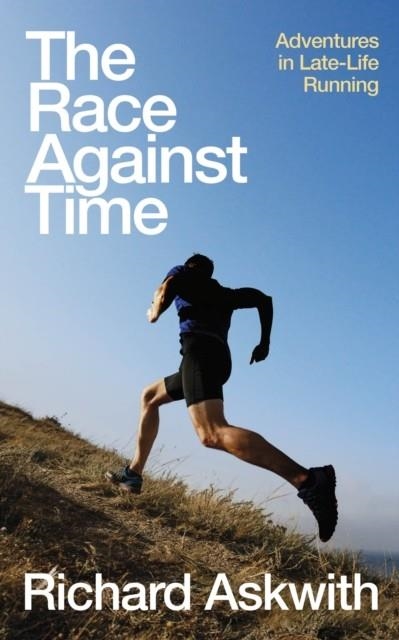 THE RACE AGAINST TIME : ADVENTURES IN LATE-LIFE RUNNING | 9781787290525 | RICHARD ASKWITH