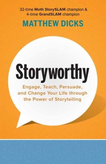 STORYWORTHY : ENGAGE, TEACH, PERSUADE, AND CHANGE YOUR LIFE THROUGH THE POWER OF STORYTELLING | 9781608685486 | MATTHEW DICKS