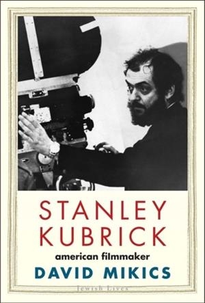STANLEY KUBRICK : AMERICAN FILMMAKER | 9780300224405 | DAVID MIKICS